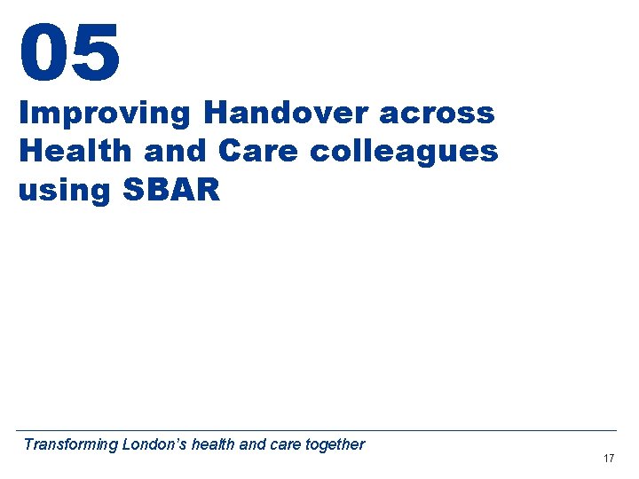 05 Improving Handover across Health and Care colleagues using SBAR Transforming London’s health and