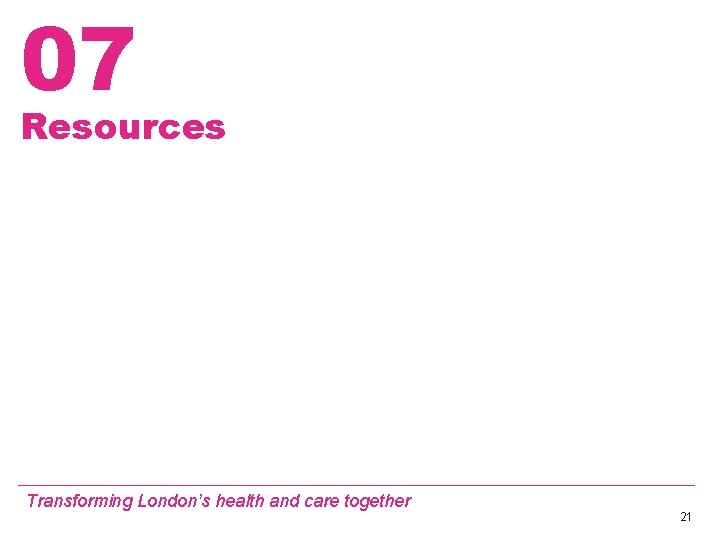 07 Resources Transforming London’s health and care together 21 