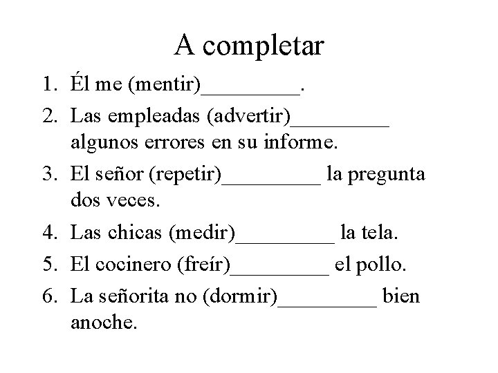 A completar 1. Él me (mentir)_____. 2. Las empleadas (advertir)_____ algunos errores en su