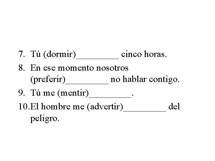 7. Tú (dormir)_____ cinco horas. 8. En ese momento nosotros (preferir)_____ no hablar contigo.