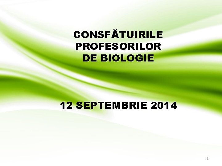 CONSFĂTUIRILE PROFESORILOR DE BIOLOGIE 12 SEPTEMBRIE 2014 1 