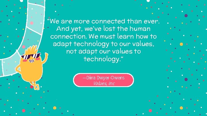 “We are more connected than ever. And yet, we’ve lost the human connection. We