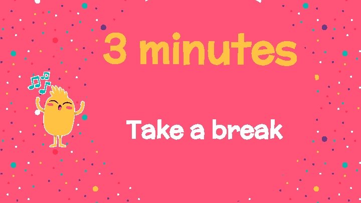 3 minutes Take a break 
