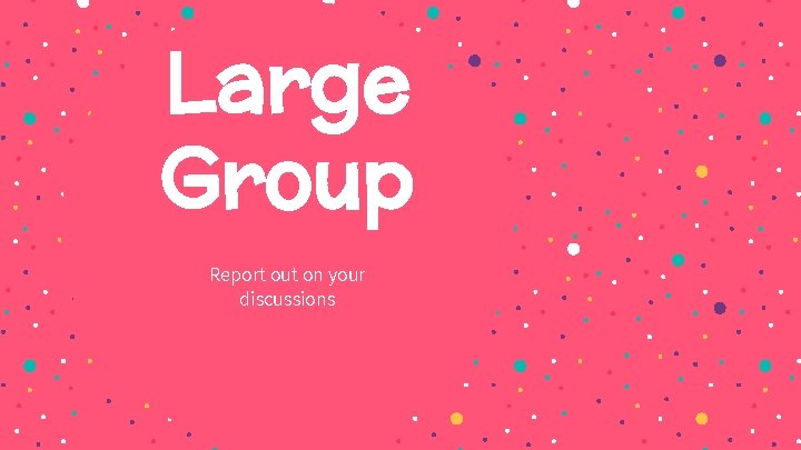Large Group Report out on your discussions 