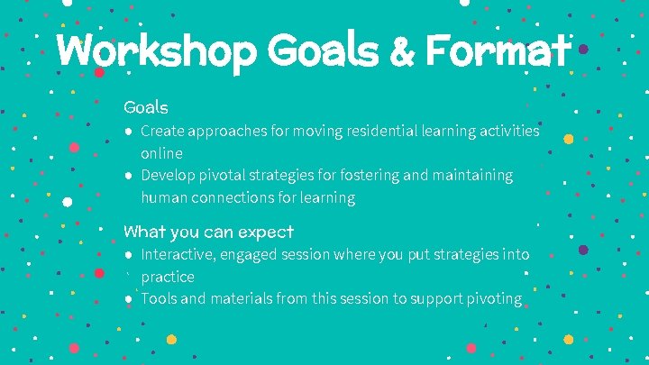 Workshop Goals & Format Goals ● Create approaches for moving residential learning activities online