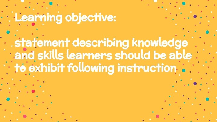 Learning objective: statement describing knowledge and skills learners should be able to exhibit following