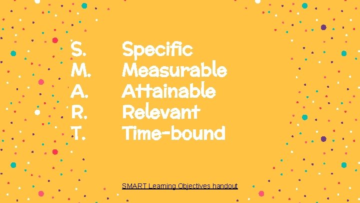 S. M. A. R. T. Specific Measurable Attainable Relevant Time-bound SMART Learning Objectives handout