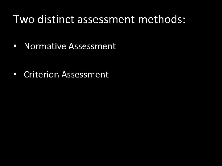 Two distinct assessment methods: • Normative Assessment • Criterion Assessment 