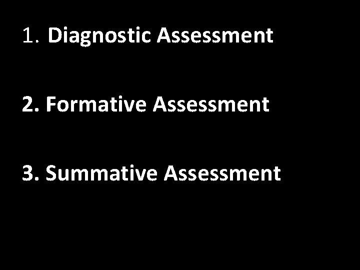 1. Diagnostic Assessment 2. Formative Assessment 3. Summative Assessment 