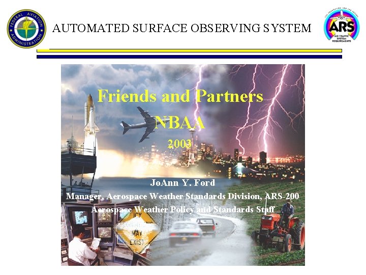 AUTOMATED SURFACE OBSERVING SYSTEM Friends and Partners NBAA 2003 Jo. Ann Y. Ford Manager,