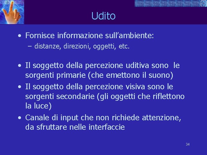 Udito • Fornisce informazione sull’ambiente: – distanze, direzioni, oggetti, etc. • Il soggetto della