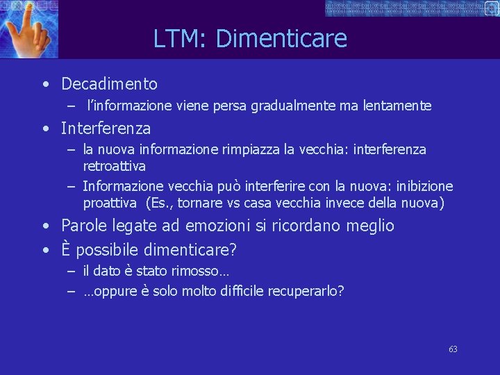 LTM: Dimenticare • Decadimento – l’informazione viene persa gradualmente ma lentamente • Interferenza –