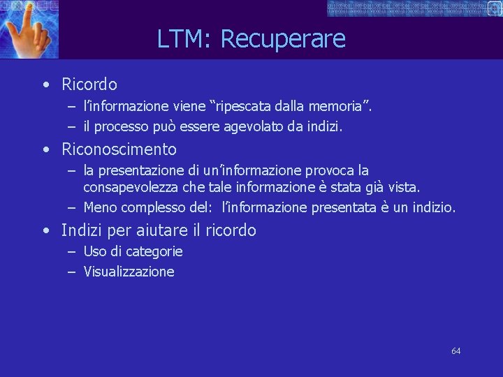 LTM: Recuperare • Ricordo – l’informazione viene “ripescata dalla memoria”. – il processo può