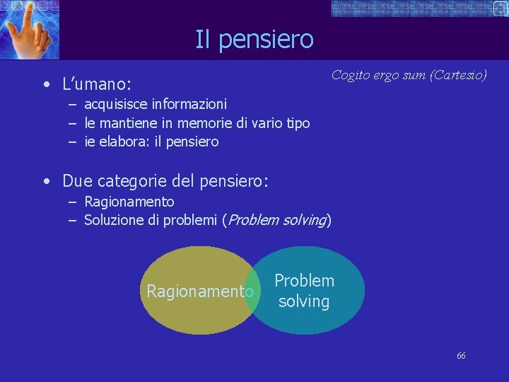 Il pensiero Cogito ergo sum (Cartesio) • L’umano: – acquisisce informazioni – le mantiene