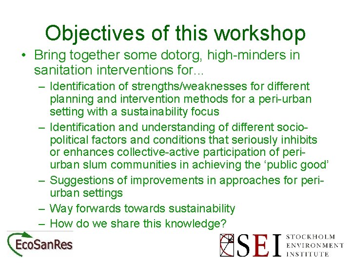 Objectives of this workshop • Bring together some dotorg, high-minders in sanitation interventions for.