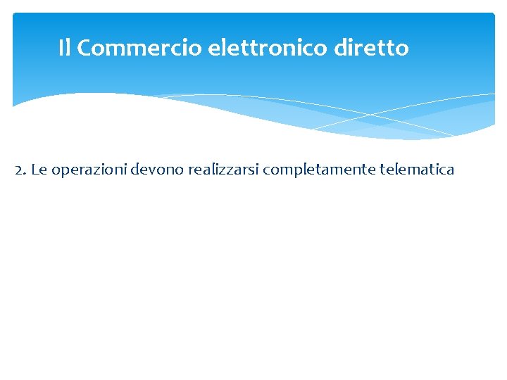 Il Commercio elettronico diretto 2. Le operazioni devono realizzarsi completamente telematica Il Commercio elettronico diretto 2. Le operazioni devono realizzarsi completamente telematica