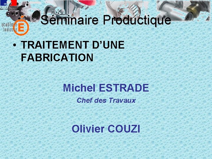 Séminaire Productique • TRAITEMENT D’UNE FABRICATION Michel ESTRADE Chef des Travaux Olivier COUZI 