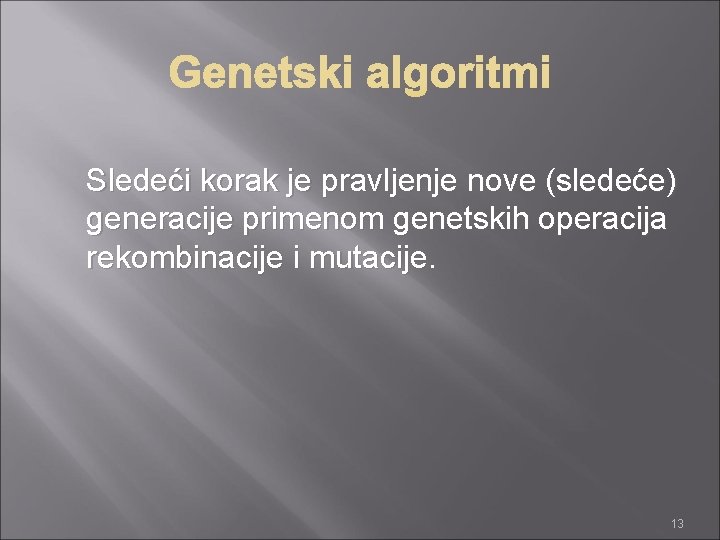 Sledeći korak je pravljenje nove (sledeće) generacije primenom genetskih operacija rekombinacije i mutacije. 13
