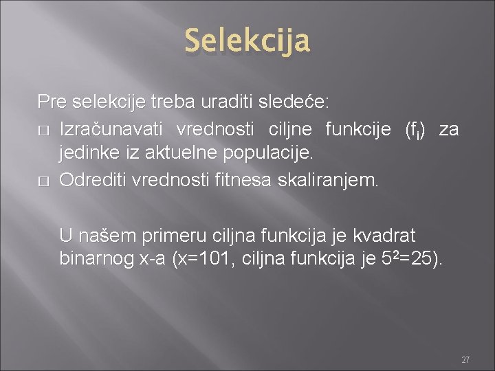 Selekcija Pre selekcije treba uraditi sledeće: � Izračunavati vrednosti ciljne funkcije (fi) za jedinke