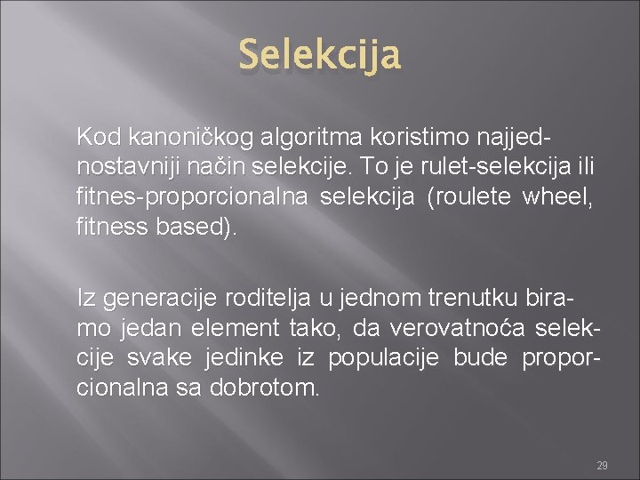 Selekcija Kod kanoničkog algoritma koristimo najjednostavniji način selekcije. To je rulet-selekcija ili fitnes-proporcionalna selekcija