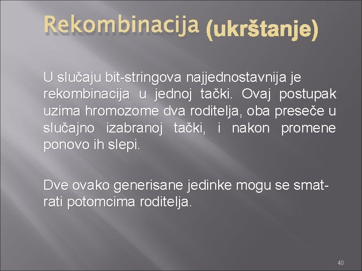 Rekombinacija (ukrštanje) U slučaju bit-stringova najjednostavnija je rekombinacija u jednoj tački. Ovaj postupak uzima