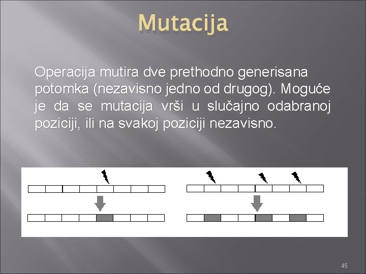 Mutacija Operacija mutira dve prethodno generisana potomka (nezavisno jedno od drugog). Moguće je da