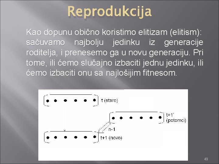 Reprodukcija Kao dopunu obično koristimo elitizam (elitism): sačuvamo najbolju jedinku iz generacije roditelja, i