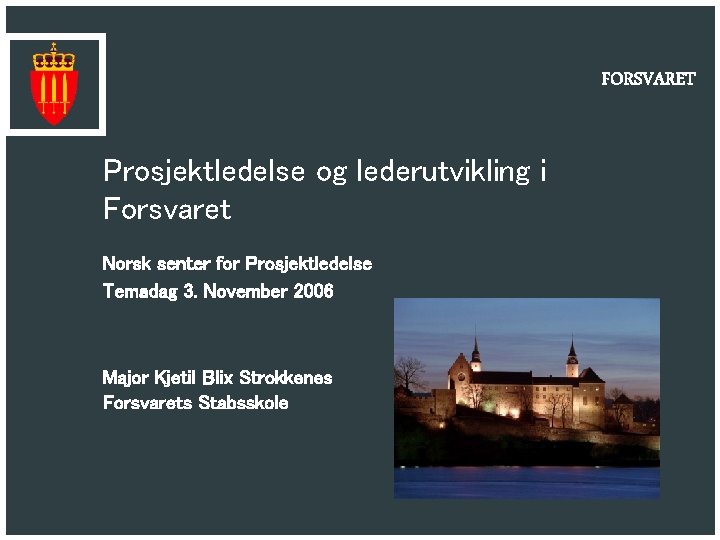 FORSVARET Prosjektledelse og lederutvikling i Forsvaret Norsk senter for Prosjektledelse Temadag 3. November 2006