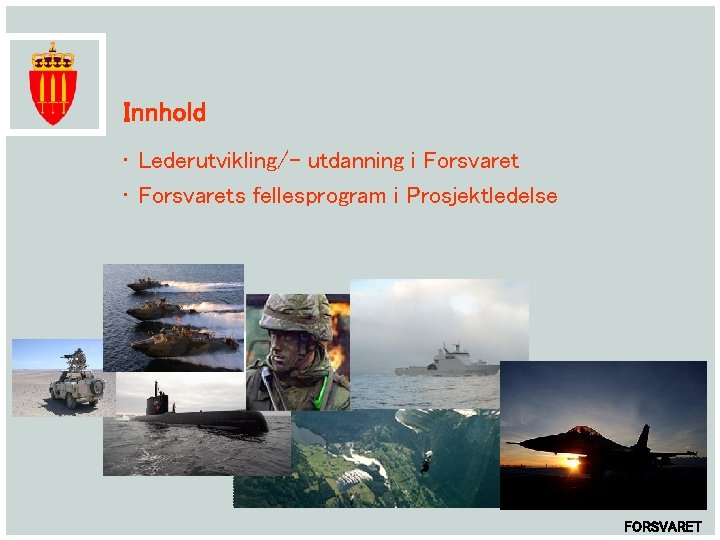 Innhold • Lederutvikling/- utdanning i Forsvaret • Forsvarets fellesprogram i Prosjektledelse FORSVARET 