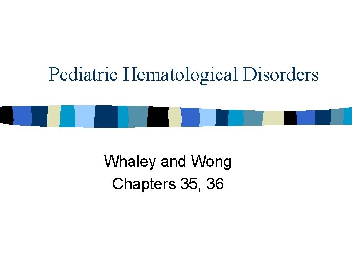 Pediatric Hematological Disorders Whaley and Wong Chapters 35, 36 Pediatric Hematological Disorders Whaley and Wong Chapters 35, 36