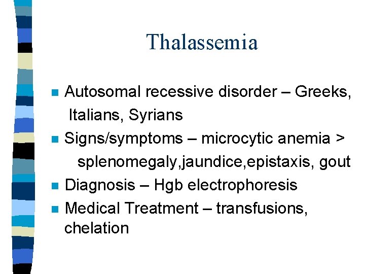 Thalassemia n n Autosomal recessive disorder – Greeks, Italians, Syrians Signs/symptoms – microcytic anemia Thalassemia n n Autosomal recessive disorder – Greeks, Italians, Syrians Signs/symptoms – microcytic anemia