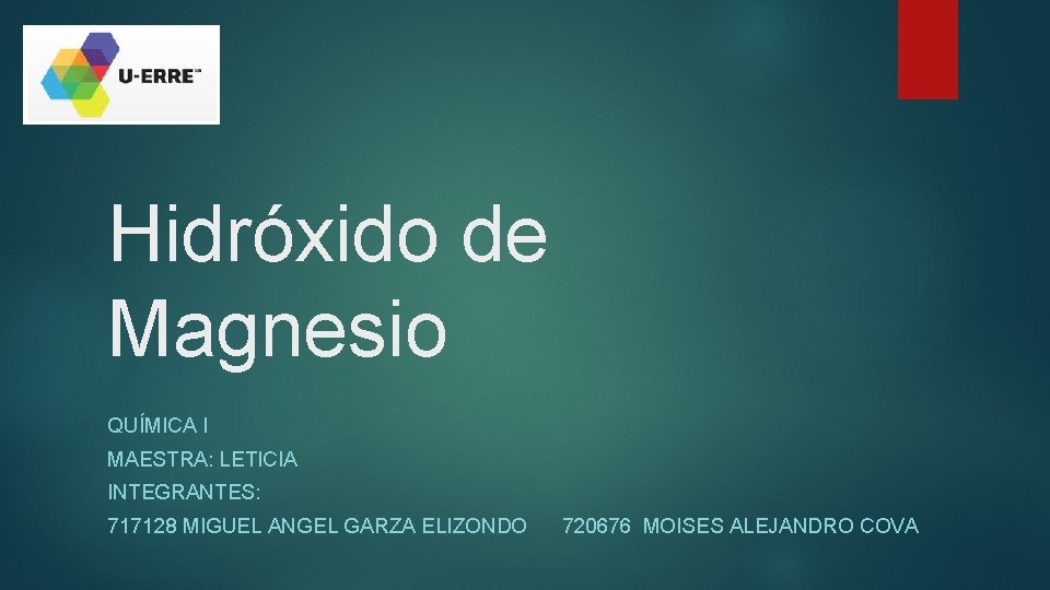 Hidróxido de Magnesio QUÍMICA I MAESTRA: LETICIA INTEGRANTES: 717128 MIGUEL ANGEL GARZA ELIZONDO 720676