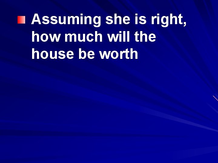 Assuming she is right, how much will the house be worth 