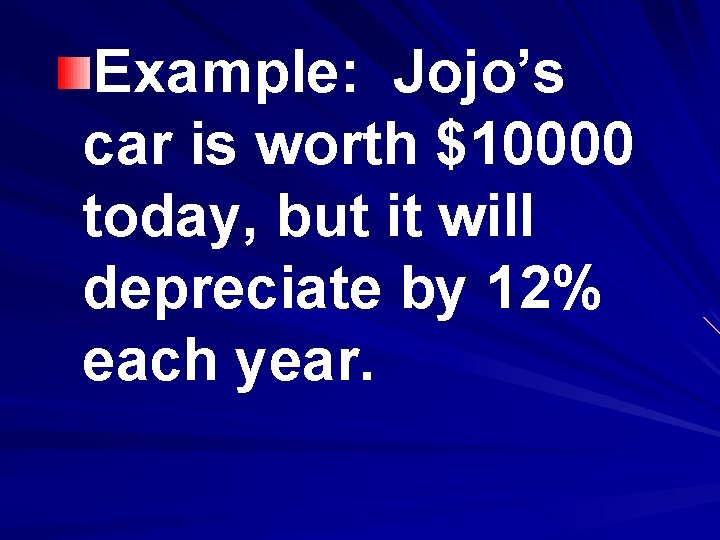 Example: Jojo’s car is worth $10000 today, but it will depreciate by 12% each
