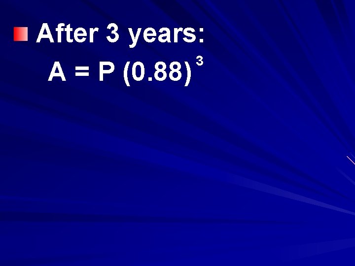 After 3 years: 3 A = P (0. 88) 