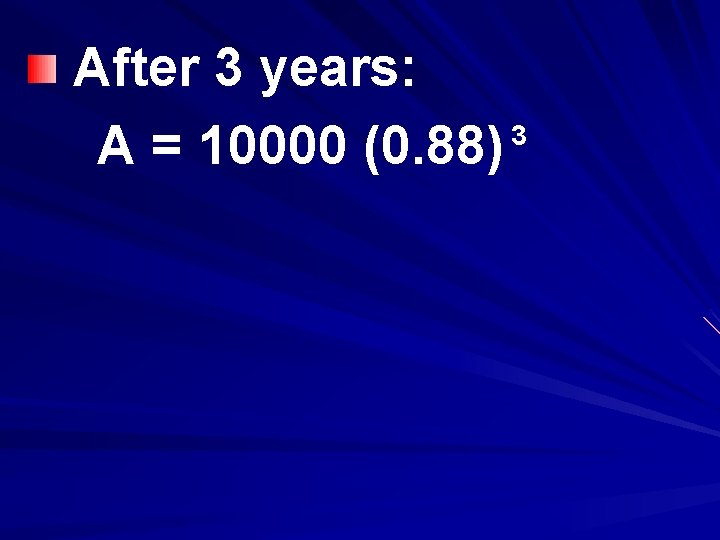 After 3 years: 3 A = 10000 (0. 88) 