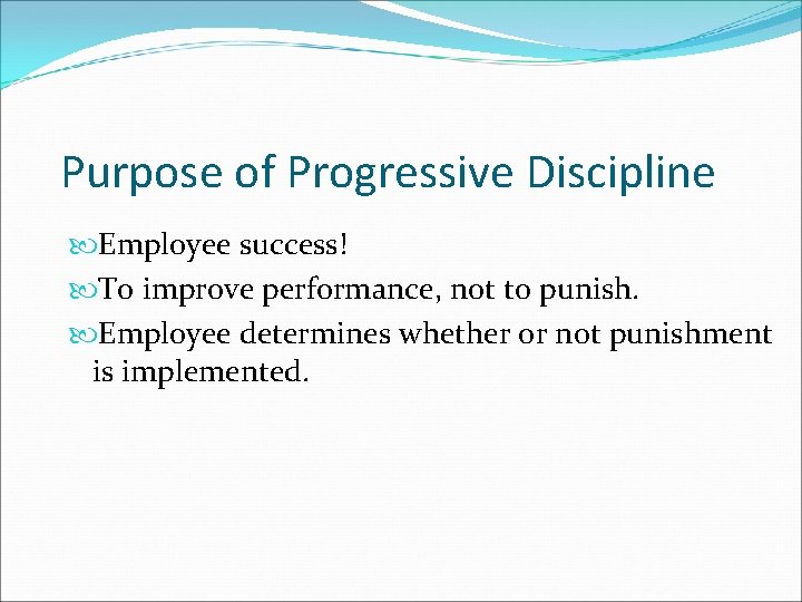 Purpose of Progressive Discipline Employee success! To improve performance, not to punish. Employee determines