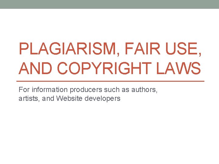 PLAGIARISM, FAIR USE, AND COPYRIGHT LAWS For information producers such as authors, artists, and