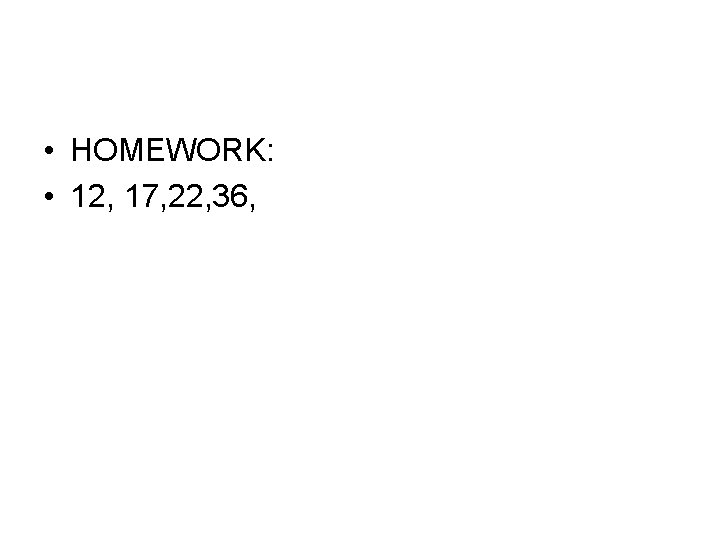  • HOMEWORK: • 12, 17, 22, 36, 