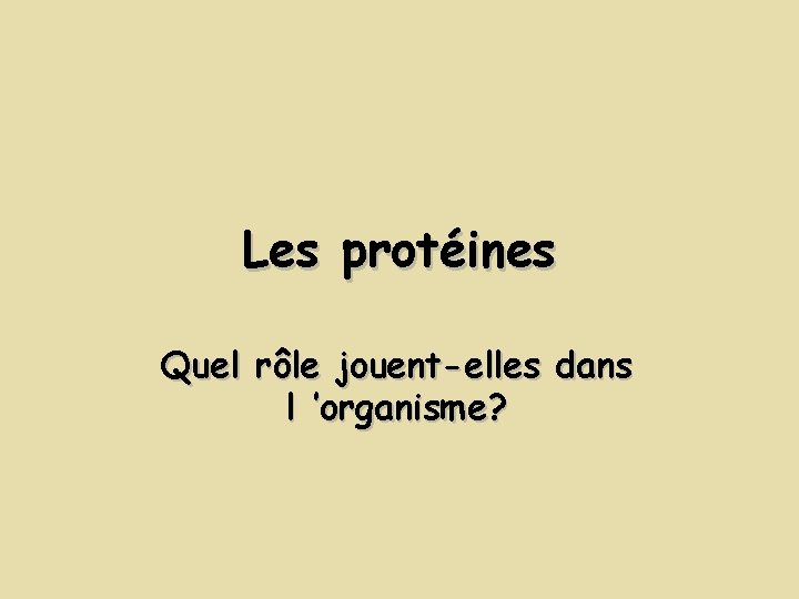 Les protéines Quel rôle jouent-elles dans l ’organisme? Les protéines Quel rôle jouent-elles dans l ’organisme?