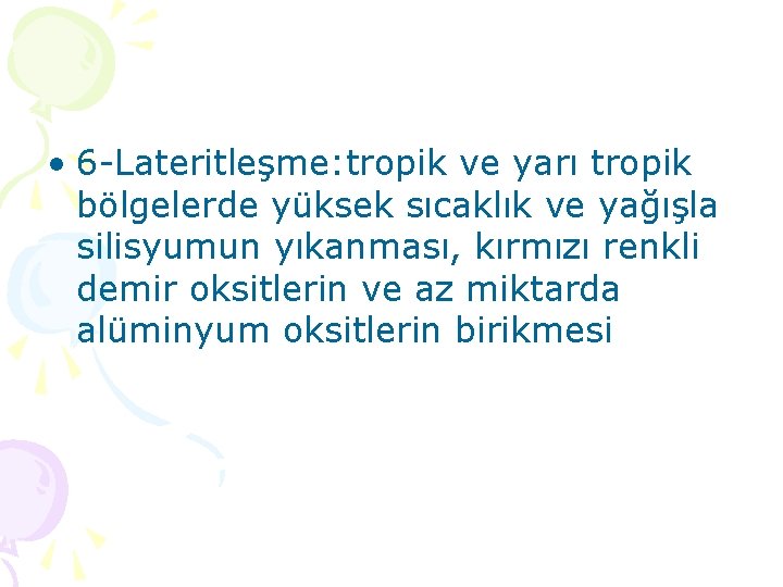  • 6 -Lateritleşme: tropik ve yarı tropik bölgelerde yüksek sıcaklık ve yağışla silisyumun