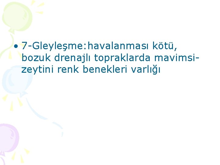  • 7 -Gleyleşme: havalanması kötü, bozuk drenajlı topraklarda mavimsizeytini renk benekleri varlığı 