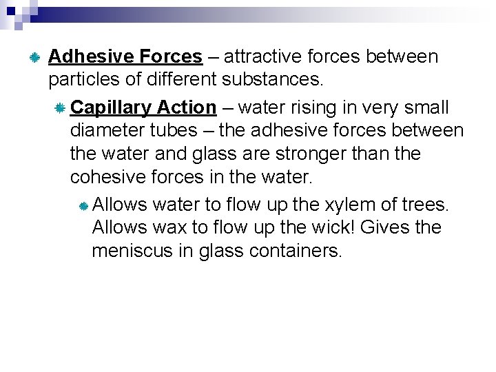 Adhesive Forces – attractive forces between particles of different substances. Capillary Action – water