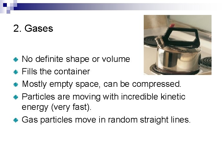 2. Gases No definite shape or volume Fills the container Mostly empty space, can