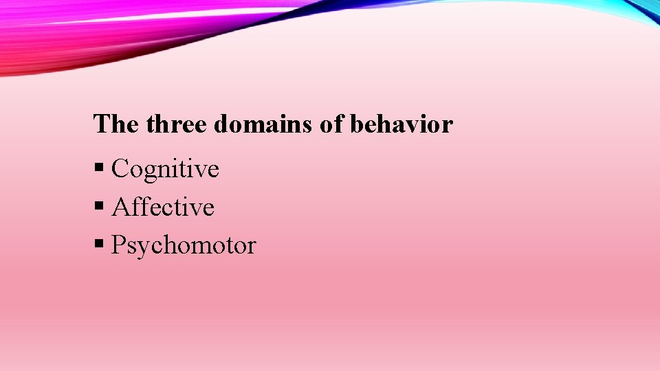 The three domains of behavior Cognitive Affective Psychomotor 