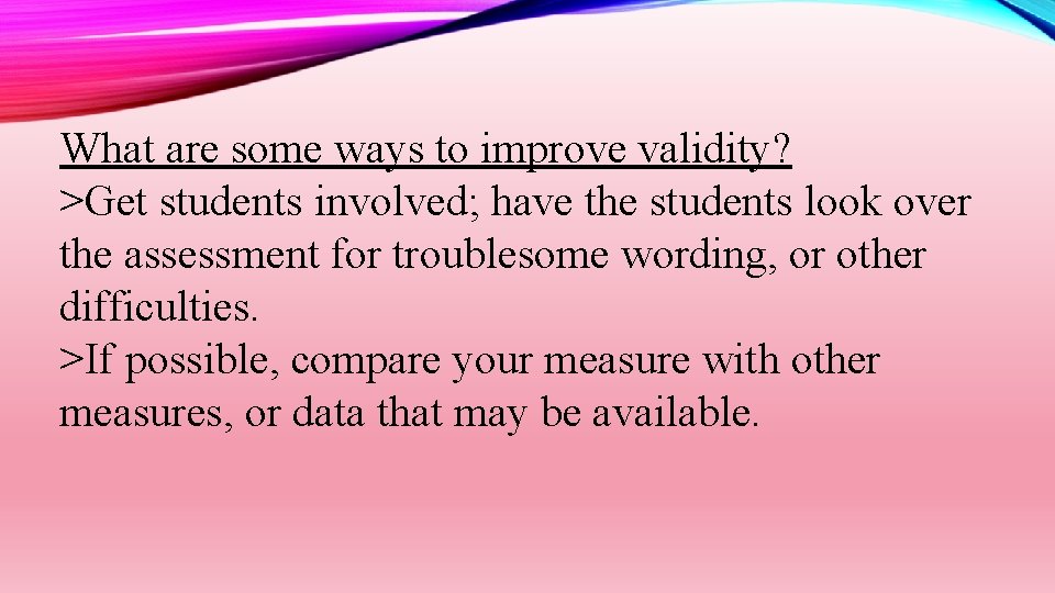 What are some ways to improve validity? >Get students involved; have the students look