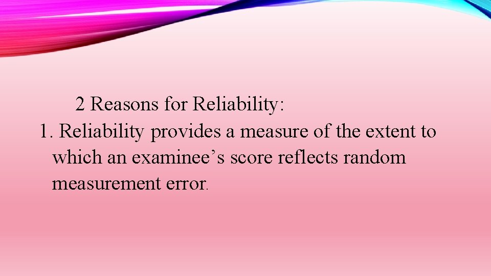 2 Reasons for Reliability: 1. Reliability provides a measure of the extent to which