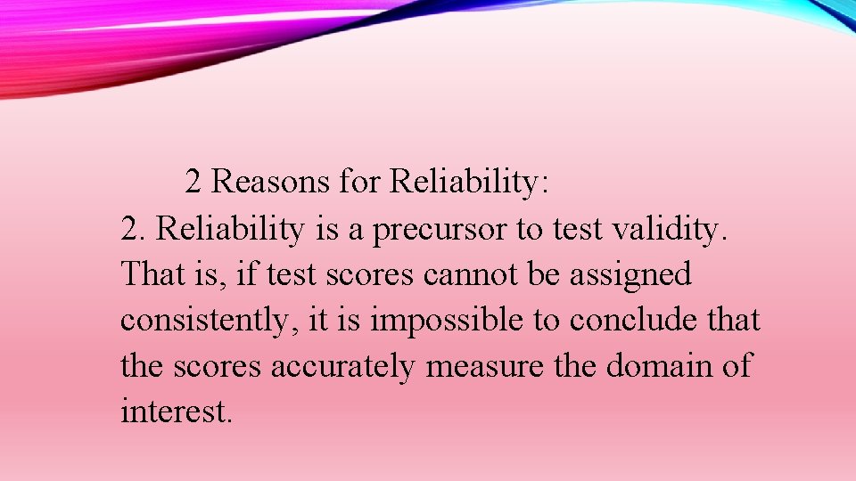2 Reasons for Reliability: 2. Reliability is a precursor to test validity. That is,