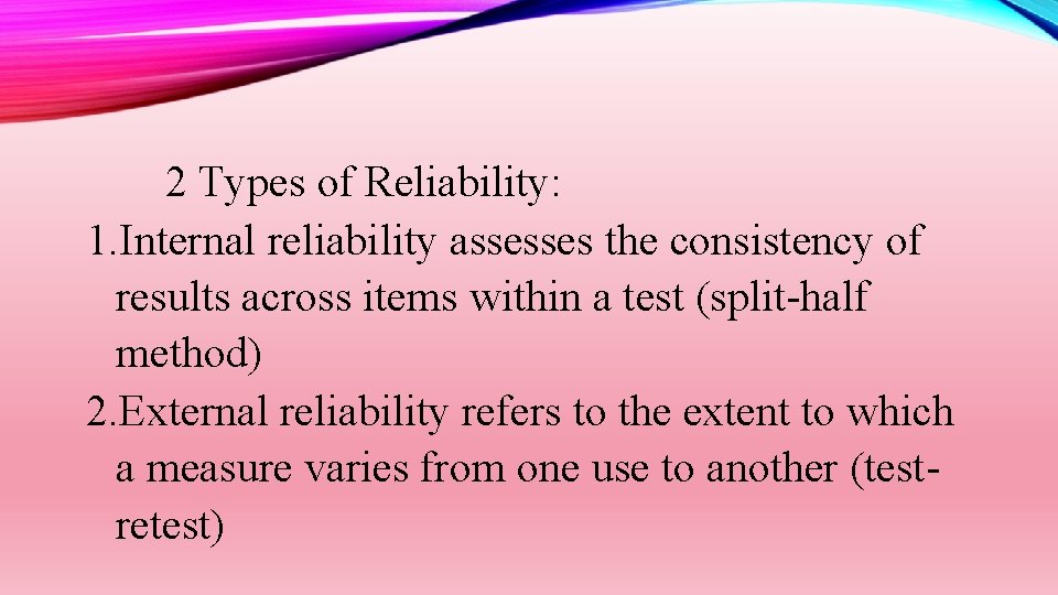 2 Types of Reliability: 1. Internal reliability assesses the consistency of results across items