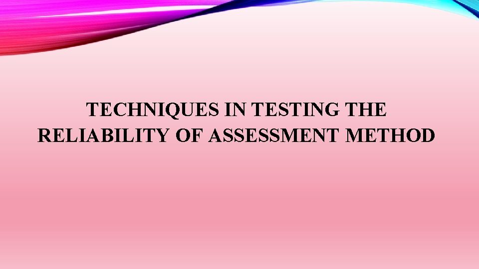 TECHNIQUES IN TESTING THE RELIABILITY OF ASSESSMENT METHOD 